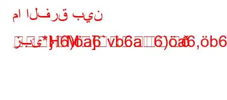 ما الفرق بين زبئ*H6)a6`vb6a6)a6,b6)}m
}M]